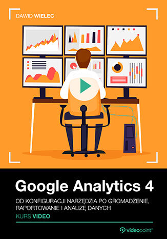 Google Analytics 4. Kurs video. Od konfiguracji narzędzia po gromadzenie, raportowanie i analizę danych Dawid Wielec - okładka książki