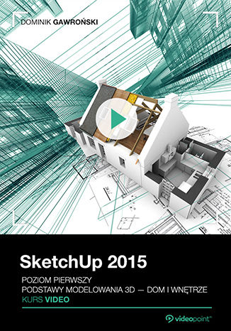 SketchUp 2015. Kurs video. Poziom pierwszy. Podstawy modelowania 3D - dom i wntrze Dominik Gawroski - okadka audiobooks CD