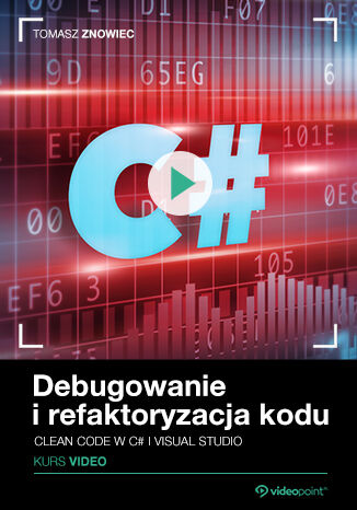 Debugowanie i refaktoryzacja kodu. Kurs video. Clean code w C# i Visual Studio Tomasz Znowiec - okadka ebooka