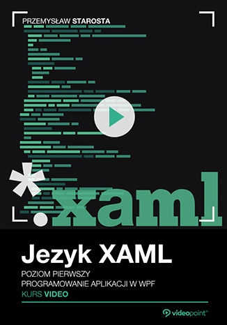 Język XAML. Kurs video. Poziom pierwszy. Programowanie aplikacji w WPF Przemysław Starosta - okładka książki