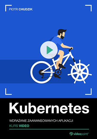 Kubernetes. Kurs video. Wdrażanie zaawansowanych aplikacji