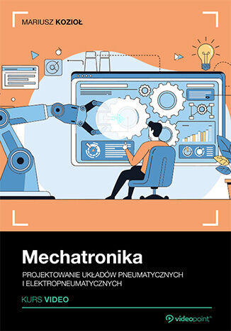 Okładka: Mechatronika. Kurs video. Projektowanie układów pneumatycznych i elektropneumatycznych