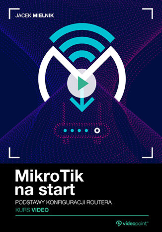 MikroTik na start. Kurs video. Podstawy konfiguracji routera Jacek Mielnik - okładka książki