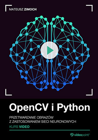 OpenCV i Python. Kurs video. Przetwarzanie obrazw z zastosowaniem sieci neuronowych Mateusz Zimoch - okadka ebooka