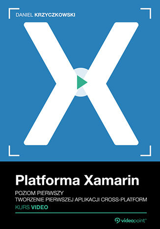 Platforma Xamarin. Kurs video. Poziom pierwszy. Tworzenie pierwszej aplikacji cross-platform Daniel Krzyczkowski - okładka książki