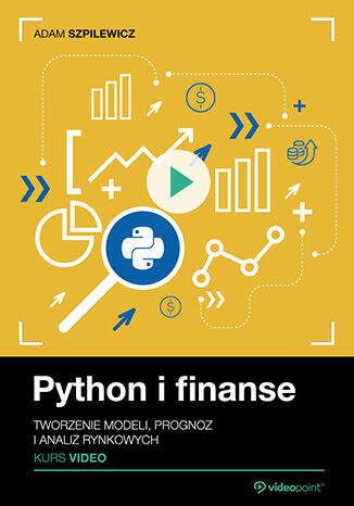 Python i finanse. Kurs video. Tworzenie modeli, prognoz i analiz rynkowych Adam Szpilewicz - okładka książki