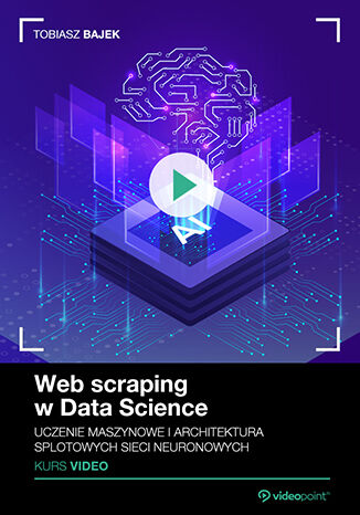 Web scraping w Data Science. Kurs video. Uczenie maszynowe i architektura splotowych sieci neuronowych Tobiasz Bajek - okładka ebooka
