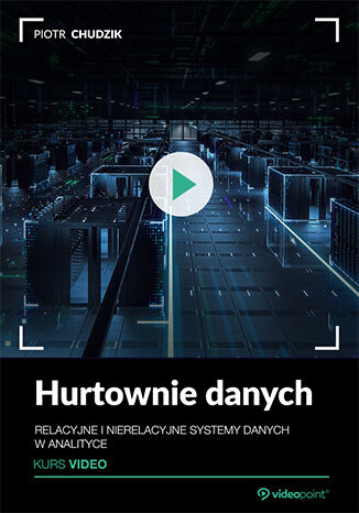 Hurtownie danych. Kurs video. Relacyjne i nierelacyjne systemy danych w analityce
