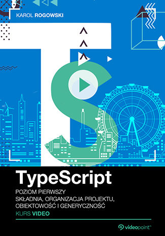 TypeScript. Kurs video. Poziom pierwszy. Składnia, organizacja projektu, obiektowość i generyczność Karol Rogowski - okładka ebooka