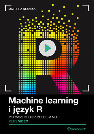 Machine learning i język R. Kurs video. Pierwsze kroki z pakietem mlr Mateusz Staniak - okładka książki