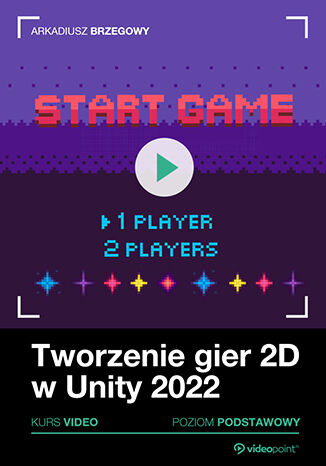 Tworzenie gier 2D w Unity 2022. Kurs video. Poziom podstawowy Arkadiusz Brzegowy - okładka książki