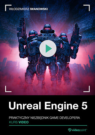 Unreal Engine 5. Kurs video. Praktyczny niezbędnik game developera Włodzimierz Iwanowski - okładka kursu video