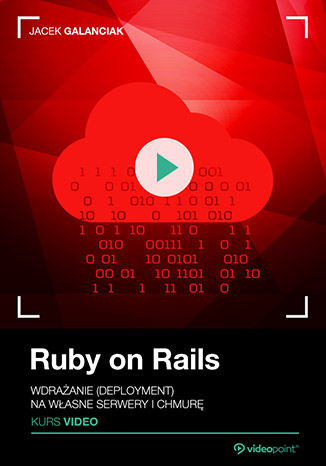 Ruby on Rails. Kurs video. Wdrażanie (deployment) na własne serwery i chmurę Jacek Galanciak - okładka książki