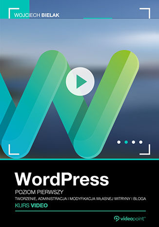WordPress. Kurs video. Poziom pierwszy. Tworzenie, administracja i modyfikacja własnej witryny i bloga Wojciech Bielak - okładka książki
