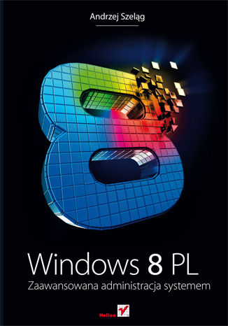 Windows 8 PL. Zaawansowana administracja systemem Andrzej Szeląg - okładka książki