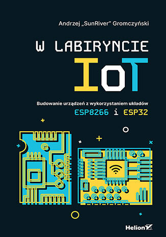 W labiryncie IoT. Budowanie urządzeń z wykorzystaniem układów ESP8266 i ESP32