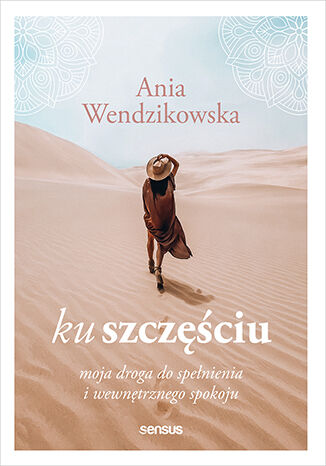 Ku szczciu. Moja droga do spenienia i wewntrznego spokoju Anna Wendzikowska - okadka ksiki
