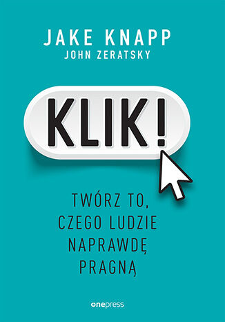 Okładka: Klik! Twórz to, czego ludzie naprawdę pragną