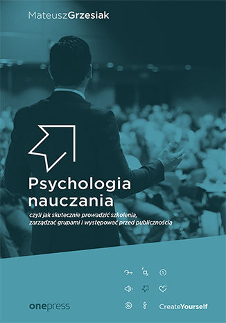 Psychologia nauczania, czyli jak skutecznie prowadzić szkolenia, zarządzać grupami i występować przed publicznością Mateusz Grzesiak - okładka książki