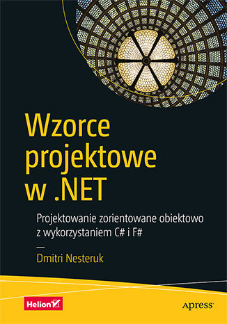 Wzorce projektowe w .NET. Projektowanie zorientowane obiektowo z wykorzystaniem C# i F# Dmitri Nesteruk - okładka książki