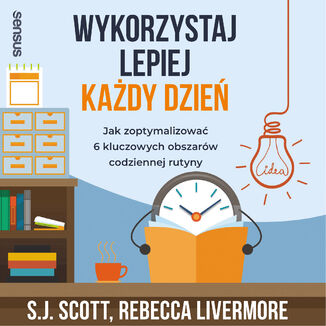 Wykorzystaj lepiej ka�dy dzie�. Jak zoptymalizowa� 6 kluczowych obszar�w codziennej rutyny S. J. Scott, Rebecca Livermore - ok�adka audiobooka MP3