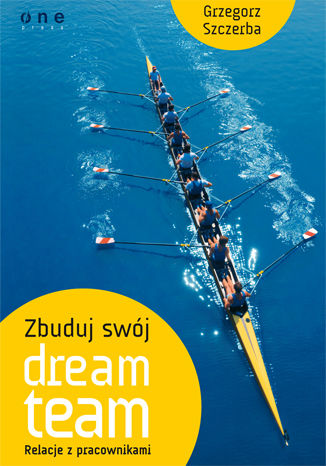 Zbuduj swój dream team. Relacje z pracownikami Grzegorz Szczerba - okładka książki