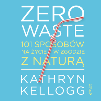 Zero waste. 101 sposobów na życie w zgodzie z naturą Kathryn Kellogg - okładka audiobooka MP3