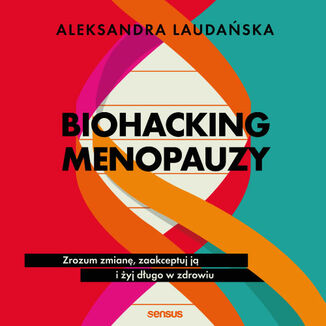 Biohacking menopauzy. Zrozum zmianę, zaakceptuj ją i żyj długo w zdrowiu
