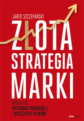 Złota strategia marki. Droga do przewagi rynkowej i wyższych zysków Jarek Szczepański - okładka książki