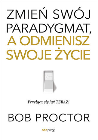 Zmień swój paradygmat, a odmienisz swoje życie Bob Proctor - okładka książki