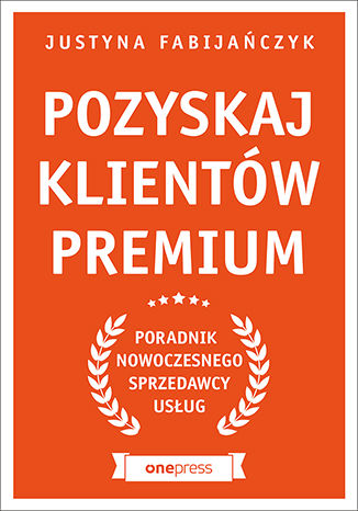 Pozyskaj klientów premium. Poradnik nowoczesnego sprzedawcy usług Justyna Fabijańczyk - okładka książki