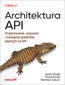 Architektura API. Projektowanie, używanie i rozwijanie systemów opartych na API
