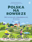 Polska na rowerze. 60 wycieczek jednodniowych dla każdego