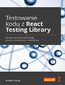 Testowanie kodu z React Testing Library. Jak tworzyć testy, które będą proste w utrzymaniu i modyfikacji