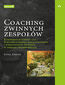 Coaching zwinnych zespołów. Kompendium wiedzy dla ScrumMasterów, Agile Coachów i kierowników projektu w okresie transformacji