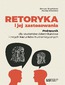 Retoryka i jej zastosowania. Podręcznik dla studentów dziennikarstwa i innych kierunków humanistycznych