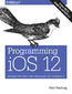 Programming iOS 12. Dive Deep into Views, View Controllers, and Frameworks