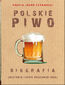 Polskie piwo. Biografia (historia lekko podchmielona)