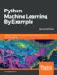 Python Machine Learning By Example. Implement machine learning algorithms and techniques to build intelligent systems - Second Edition