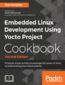 Embedded Linux Development Using Yocto Project Cookbook. Practical recipes to help you leverage the power of Yocto to build exciting Linux-based systems - Second Edition