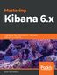 Mastering Kibana 6.x. Visualize your Elastic Stack data with histograms, maps, charts, and graphs
