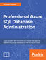 Professional Azure SQL Database Administration. Equip yourself with the skills you need to manage and maintain your SQL databases on the Microsoft cloud