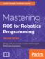 Mastering ROS for Robotics Programming. Design, build, and simulate complex robots using the Robot Operating System - Second Edition