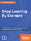 Deep Learning By Example. A hands-on guide to implementing advanced machine learning algorithms and neural networks