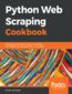 Python Web Scraping Cookbook. Over 90 proven recipes to get you scraping with Python, microservices, Docker, and AWS Python Web Scraping Cookbook. Over 90 proven recipes to get you scraping with Python, microservices, Docker, and AWS