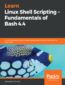 Learn Linux Shell Scripting - Fundamentals of Bash 4.4. A comprehensive guide to automating administrative tasks with the Bash shell