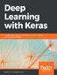 Deep Learning with Keras. Implementing deep learning models and neural networks with the power of Python