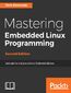 Mastering Embedded Linux Programming. Unleash the full potential of Embedded Linux - Second Edition Mastering Embedded Linux Programming. Unleash the full potential of Embedded Linux - Second Edition