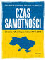 Czas samotności. Ukraina i Ukraińcy w latach 1914-2018
