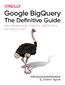 Google BigQuery: The Definitive Guide. Data Warehousing, Analytics, and Machine Learning at Scale Google BigQuery: The Definitive Guide. Data Warehousing, Analytics, and Machine Learning at Scale